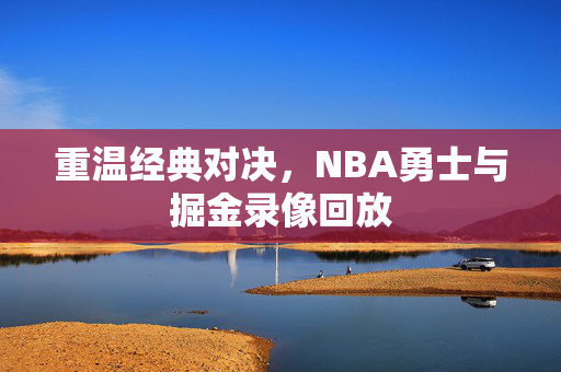 重温经典对决，NBA勇士与掘金录像回放