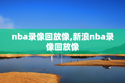 nba录像回放像,新浪nba录像回放像