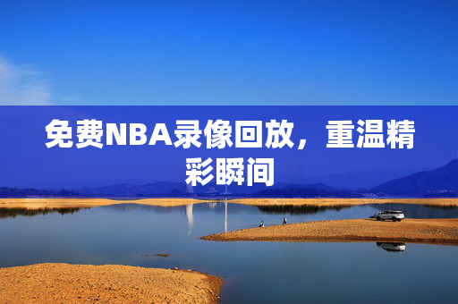 免费NBA录像回放，重温精彩瞬间