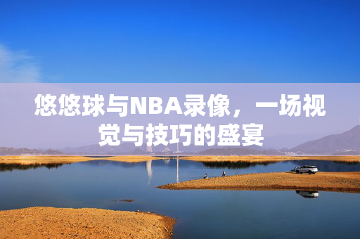 悠悠球与NBA录像，一场视觉与技巧的盛宴