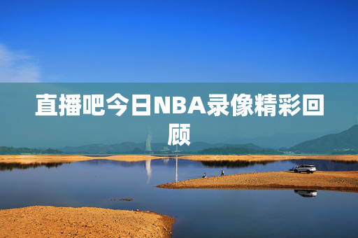 直播吧今日NBA录像精彩回顾