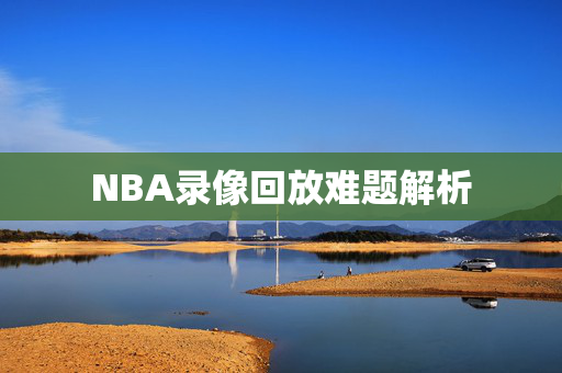 NBA录像回放难题解析