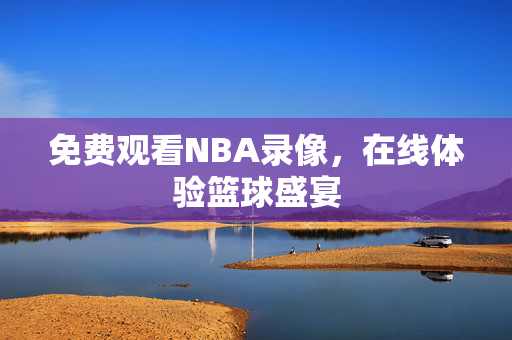 免费观看NBA录像，在线体验篮球盛宴