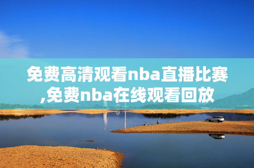 免费高清观看nba直播比赛,免费nba在线观看回放
