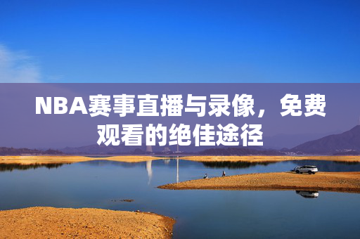 NBA赛事直播与录像，免费观看的绝佳途径