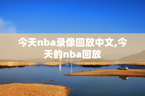 今天nba录像回放中文,今天的nba回放