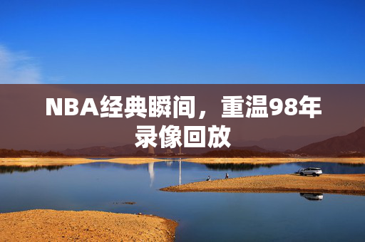 NBA经典瞬间，重温98年录像回放