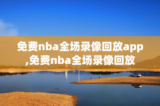 免费nba全场录像回放app,免费nba全场录像回放