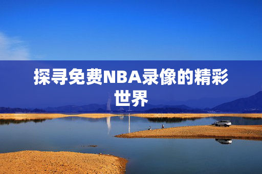 探寻免费NBA录像的精彩世界