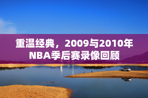 重温经典，2009与2010年NBA季后赛录像回顾