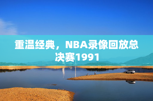重温经典，NBA录像回放总决赛1991