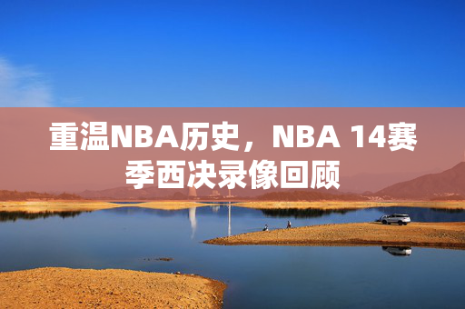 重温NBA历史，NBA 14赛季西决录像回顾