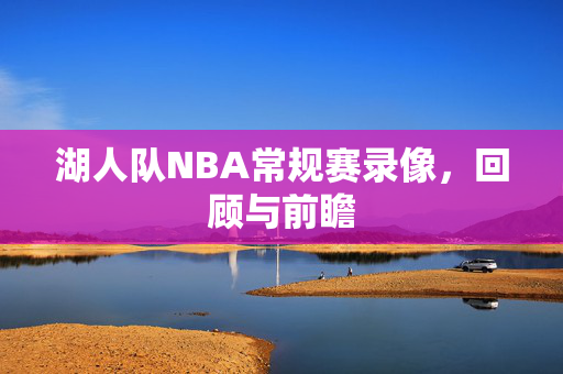 湖人队NBA常规赛录像，回顾与前瞻