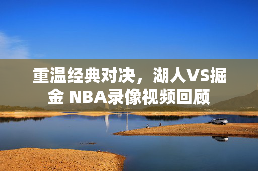 重温经典对决，湖人VS掘金 NBA录像视频回顾