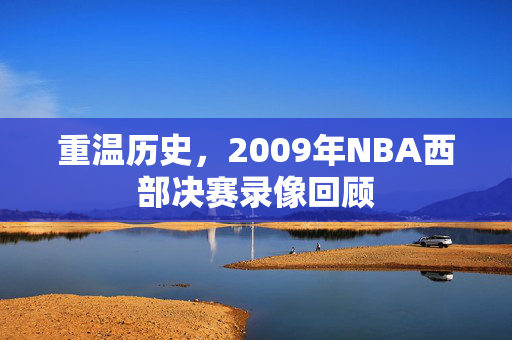 重温历史，2009年NBA西部决赛录像回顾