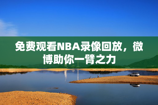 免费观看NBA录像回放，微博助你一臂之力