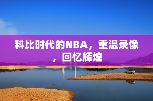 科比时代的NBA，重温录像，回忆辉煌