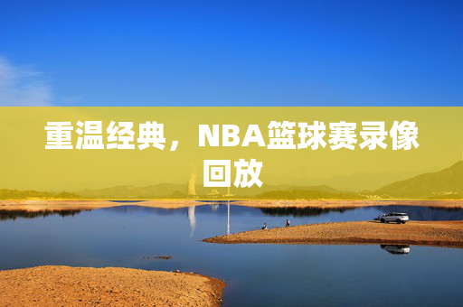 重温经典，NBA篮球赛录像回放