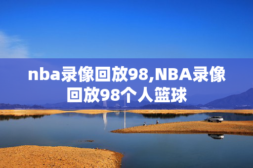 nba录像回放98,NBA录像回放98个人篮球