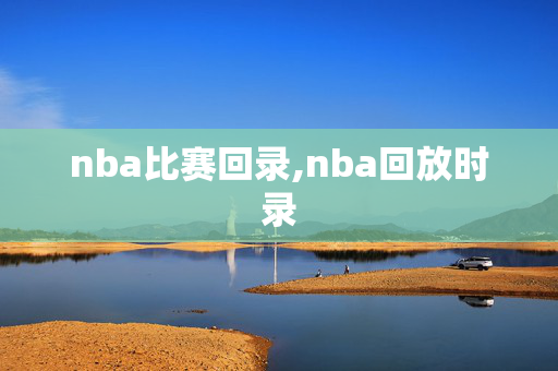nba比赛回录,nba回放时录