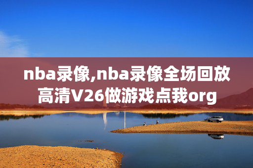 nba录像,nba录像全场回放高清V26做游戏点我org