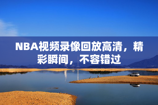 NBA视频录像回放高清，精彩瞬间，不容错过