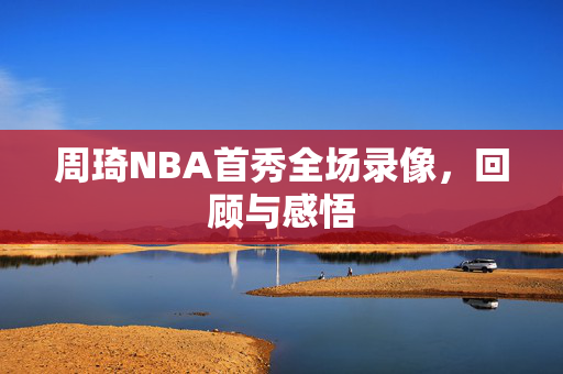 周琦NBA首秀全场录像，回顾与感悟