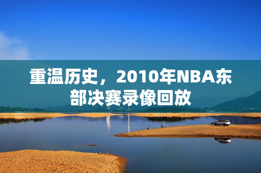 重温历史，2010年NBA东部决赛录像回放