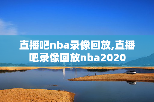 直播吧nba录像回放,直播吧录像回放nba2020