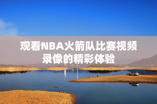 观看NBA火箭队比赛视频录像的精彩体验