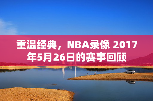 重温经典，NBA录像 2017年5月26日的赛事回顾