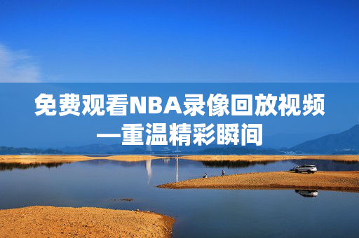 免费观看NBA录像回放视频—重温精彩瞬间
