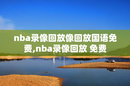 nba录像回放像回放国语免费,nba录像回放 免费