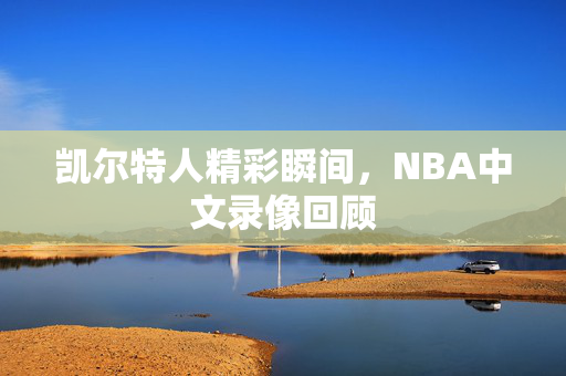凯尔特人精彩瞬间，NBA中文录像回顾