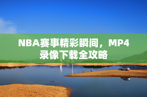 NBA赛事精彩瞬间，MP4录像下载全攻略