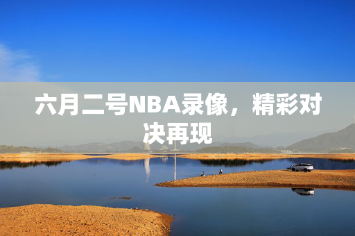 六月二号NBA录像，精彩对决再现