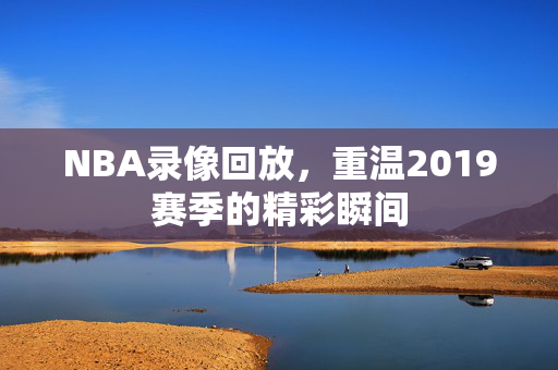 NBA录像回放，重温2019赛季的精彩瞬间