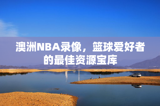 澳洲NBA录像，篮球爱好者的最佳资源宝库