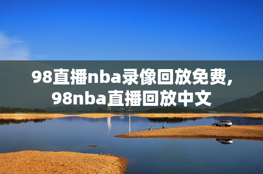 98直播nba录像回放免费,98nba直播回放中文