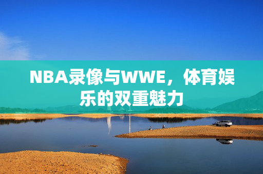NBA录像与WWE，体育娱乐的双重魅力