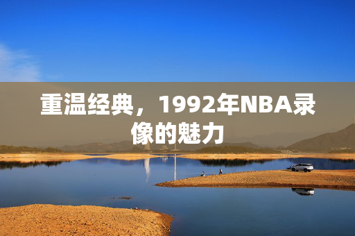 重温经典，1992年NBA录像的魅力
