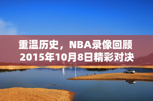 重温历史，NBA录像回顾 2015年10月8日精彩对决