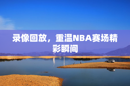 录像回放，重温NBA赛场精彩瞬间
