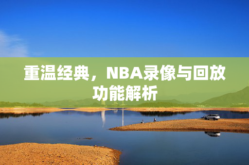 重温经典，NBA录像与回放功能解析
