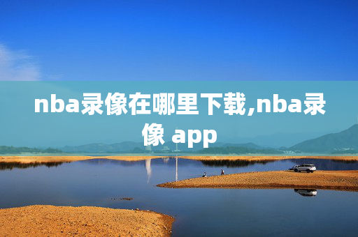 nba录像在哪里下载,nba录像 app