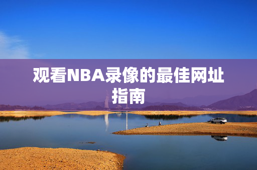 观看NBA录像的最佳网址指南