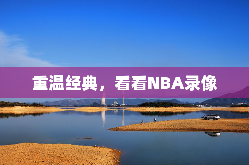 重温经典，看看NBA录像