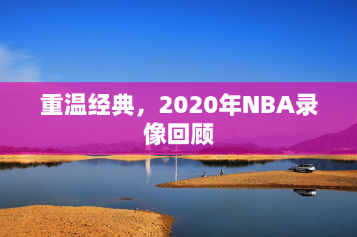 重温经典，2020年NBA录像回顾