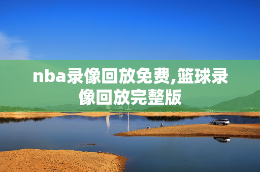 nba录像回放免费,篮球录像回放完整版