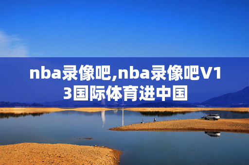 nba录像吧,nba录像吧V13国际体育进中国